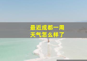 最近成都一周天气怎么样了