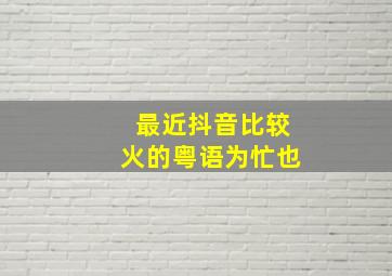 最近抖音比较火的粤语为忙也