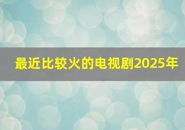 最近比较火的电视剧2025年