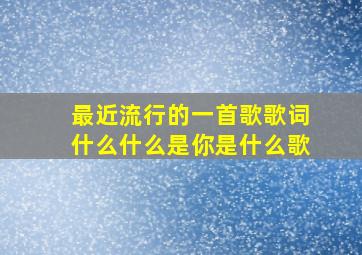 最近流行的一首歌歌词什么什么是你是什么歌