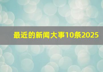 最近的新闻大事10条2025