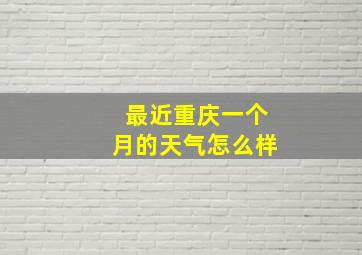 最近重庆一个月的天气怎么样