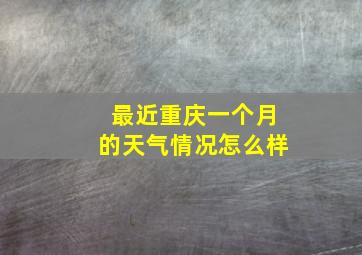 最近重庆一个月的天气情况怎么样