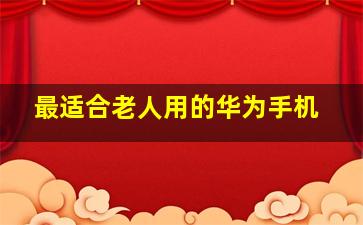 最适合老人用的华为手机