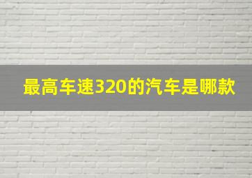 最高车速320的汽车是哪款