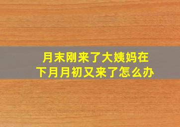 月末刚来了大姨妈在下月月初又来了怎么办