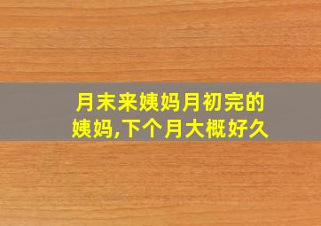 月末来姨妈月初完的姨妈,下个月大概好久