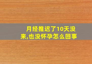 月经推迟了10天没来,也没怀孕怎么回事