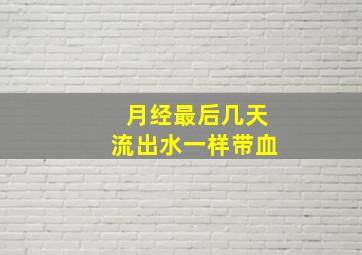 月经最后几天流出水一样带血