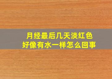 月经最后几天淡红色好像有水一样怎么回事