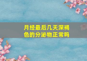 月经最后几天深褐色的分泌物正常吗