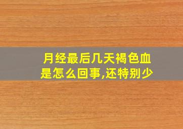 月经最后几天褐色血是怎么回事,还特别少