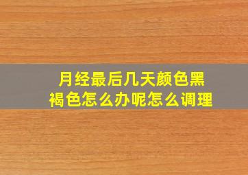 月经最后几天颜色黑褐色怎么办呢怎么调理