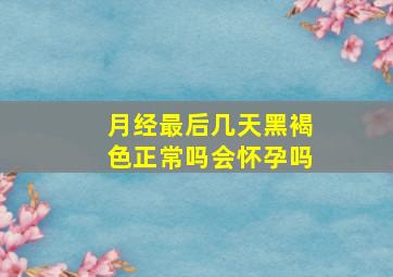 月经最后几天黑褐色正常吗会怀孕吗