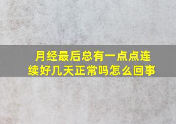 月经最后总有一点点连续好几天正常吗怎么回事