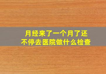 月经来了一个月了还不停去医院做什么检查