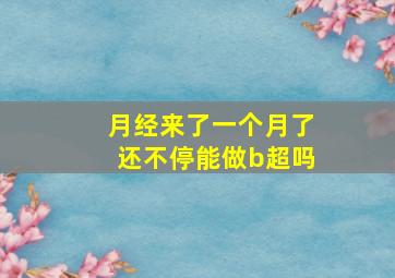 月经来了一个月了还不停能做b超吗