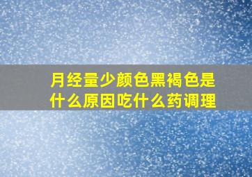 月经量少颜色黑褐色是什么原因吃什么药调理