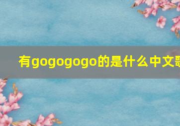 有gogogogo的是什么中文歌