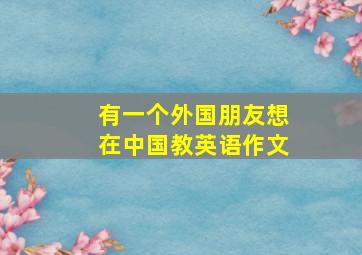 有一个外国朋友想在中国教英语作文