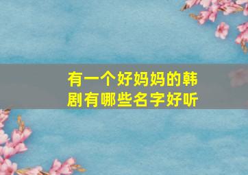 有一个好妈妈的韩剧有哪些名字好听