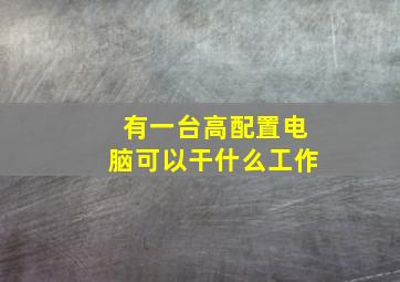 有一台高配置电脑可以干什么工作