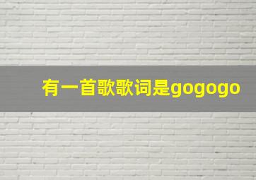 有一首歌歌词是gogogo