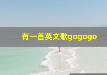 有一首英文歌gogogo