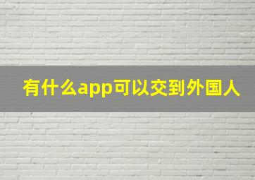 有什么app可以交到外国人