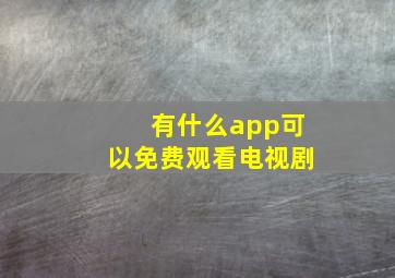 有什么app可以免费观看电视剧