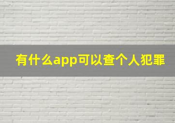 有什么app可以查个人犯罪