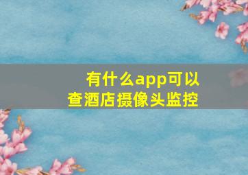 有什么app可以查酒店摄像头监控