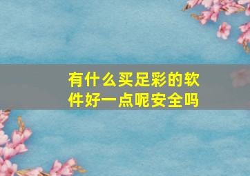 有什么买足彩的软件好一点呢安全吗