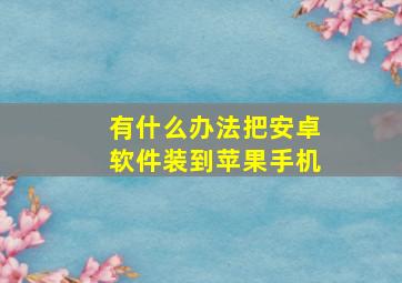 有什么办法把安卓软件装到苹果手机