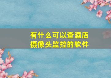 有什么可以查酒店摄像头监控的软件