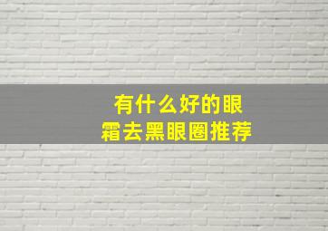 有什么好的眼霜去黑眼圈推荐