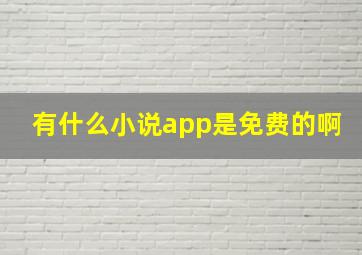 有什么小说app是免费的啊