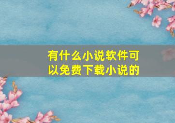 有什么小说软件可以免费下载小说的