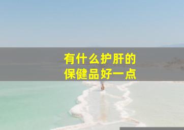 有什么护肝的保健品好一点