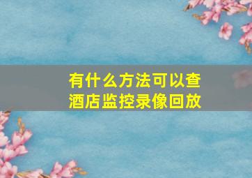 有什么方法可以查酒店监控录像回放