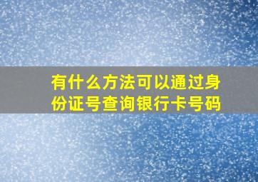 有什么方法可以通过身份证号查询银行卡号码