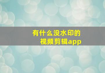 有什么没水印的视频剪辑app