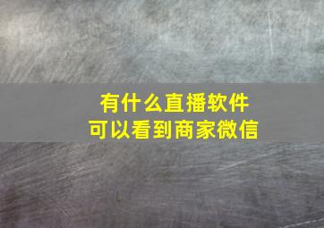 有什么直播软件可以看到商家微信