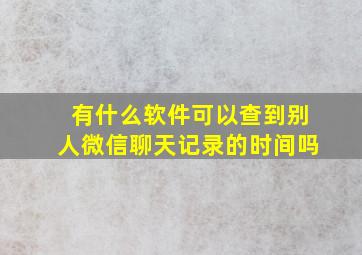 有什么软件可以查到别人微信聊天记录的时间吗