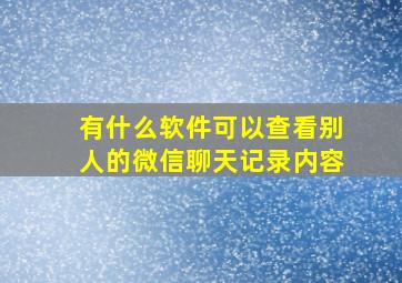 有什么软件可以查看别人的微信聊天记录内容