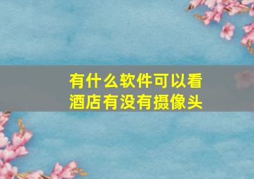 有什么软件可以看酒店有没有摄像头