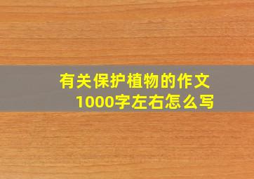 有关保护植物的作文1000字左右怎么写