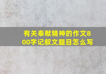 有关奉献精神的作文800字记叙文题目怎么写