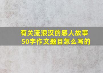 有关流浪汉的感人故事50字作文题目怎么写的