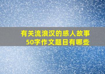 有关流浪汉的感人故事50字作文题目有哪些